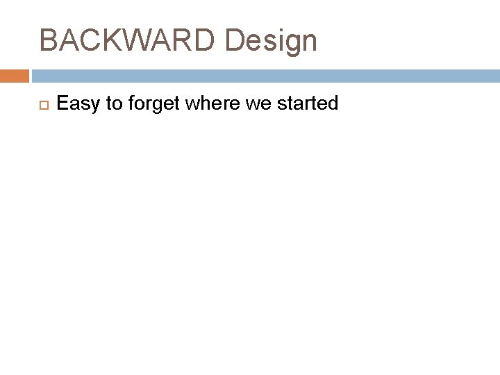 BACKWARD Design Easy to forget where we started 