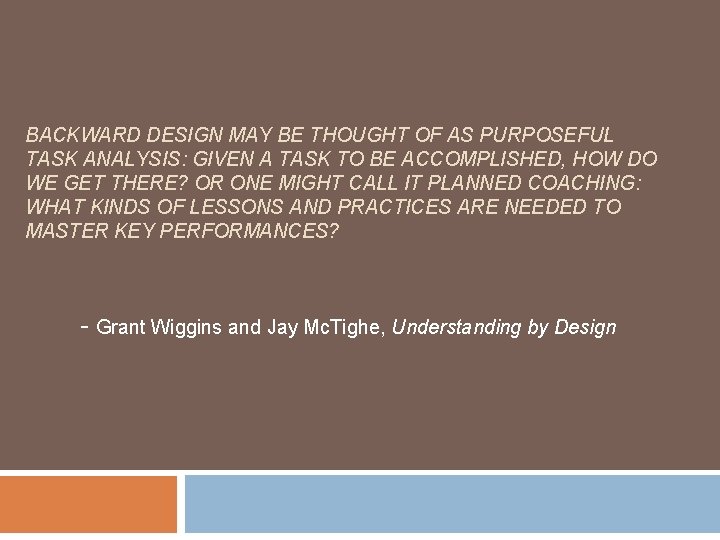BACKWARD DESIGN MAY BE THOUGHT OF AS PURPOSEFUL TASK ANALYSIS: GIVEN A TASK TO