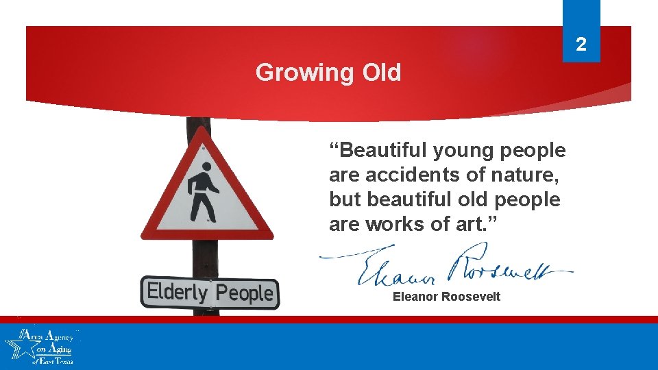 2 Growing Old “Beautiful young people are accidents of nature, but beautiful old people