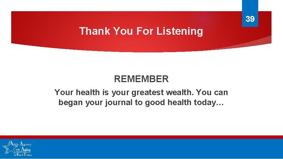 39 Thank You For Listening REMEMBER Your health is your greatest wealth. You can