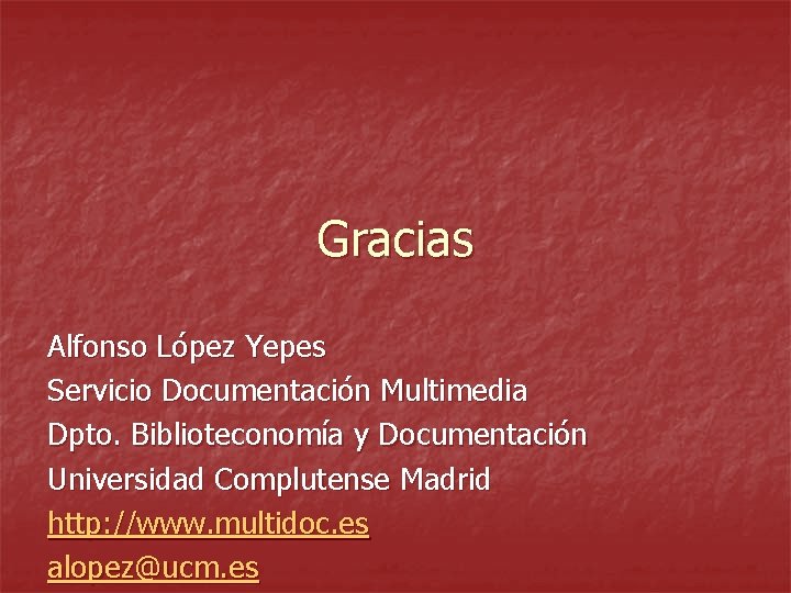 Gracias Alfonso López Yepes Servicio Documentación Multimedia Dpto. Biblioteconomía y Documentación Universidad Complutense Madrid