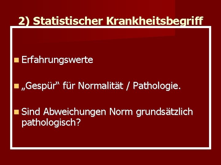 2) Statistischer Krankheitsbegriff Erfahrungswerte „Gespür“ Sind für Normalität / Pathologie. Abweichungen Norm grundsätzlich pathologisch?