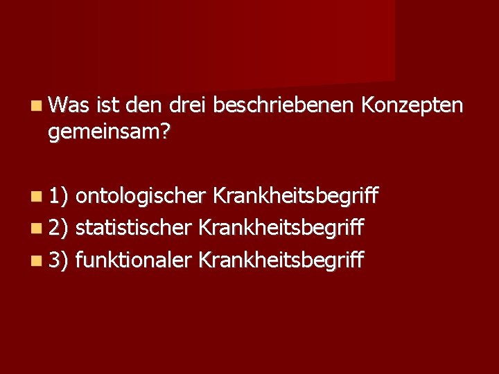  Was ist den drei beschriebenen Konzepten gemeinsam? 1) ontologischer Krankheitsbegriff 2) statistischer Krankheitsbegriff