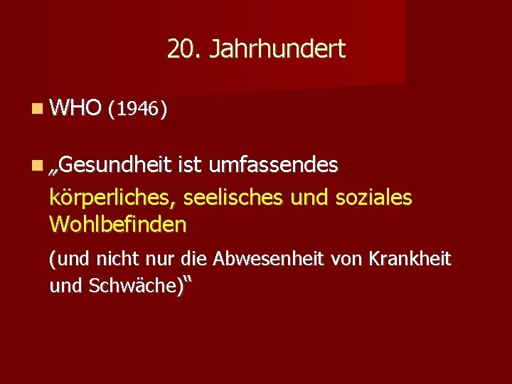 20. Jahrhundert WHO (1946) „Gesundheit ist umfassendes körperliches, seelisches und soziales Wohlbefinden (und nicht