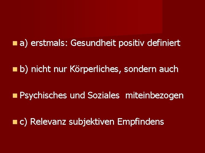  a) erstmals: Gesundheit positiv definiert b) nicht nur Körperliches, sondern auch Psychisches c)