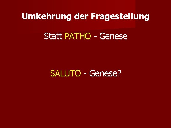 Umkehrung der Fragestellung Statt PATHO - Genese SALUTO - Genese? 