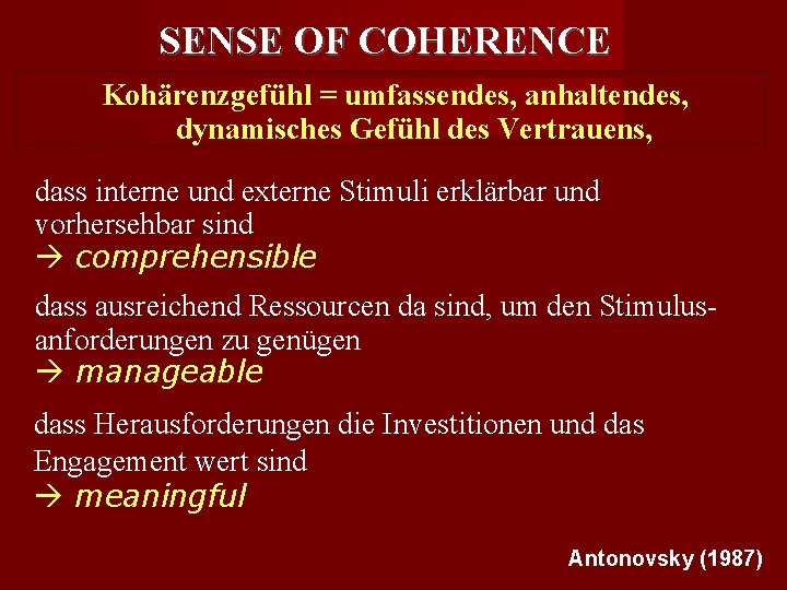 SENSE OF COHERENCE Kohärenzgefühl = umfassendes, anhaltendes, dynamisches Gefühl des Vertrauens, dass interne und