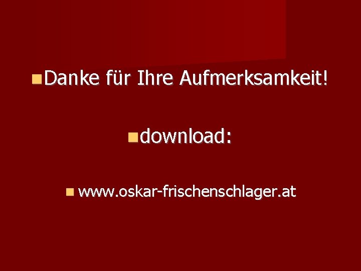  Danke für Ihre Aufmerksamkeit! download: www. oskar-frischenschlager. at 