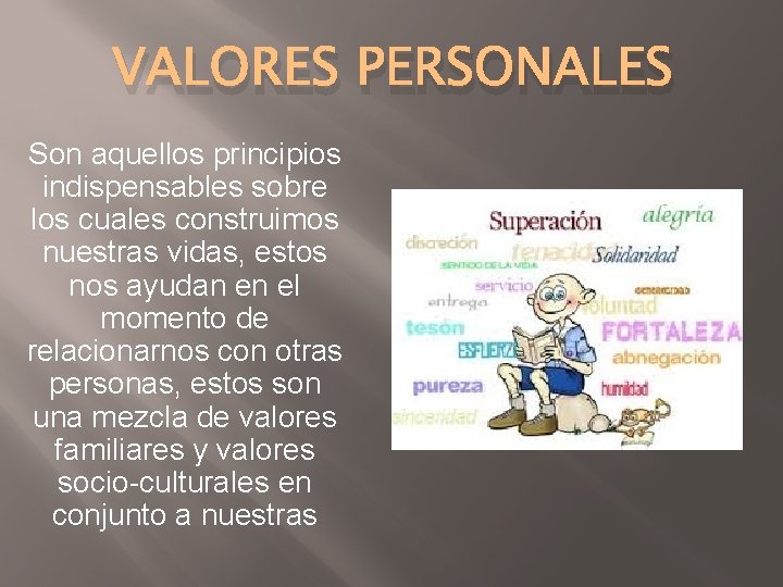 VALORES PERSONALES Son aquellos principios indispensables sobre los cuales construimos nuestras vidas, estos nos