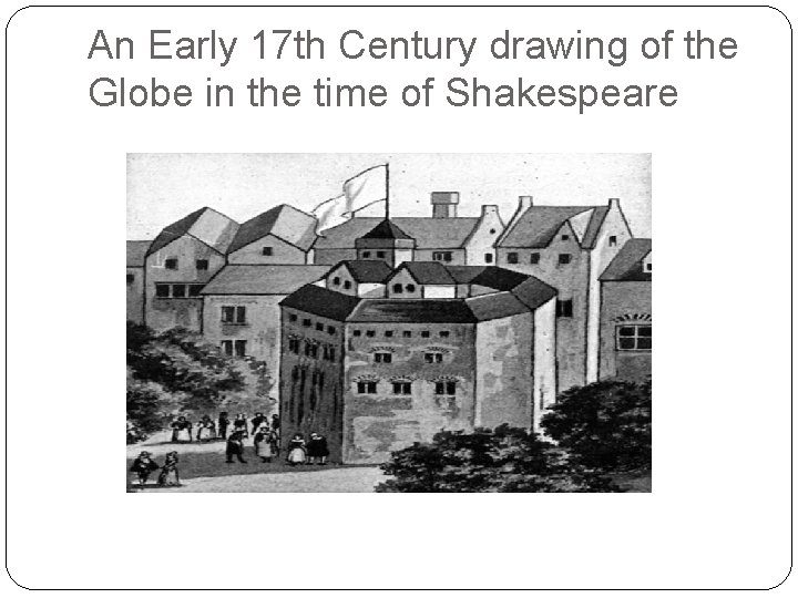 An Early 17 th Century drawing of the Globe in the time of Shakespeare An Early 17 th Century drawing of the Globe in the time of Shakespeare