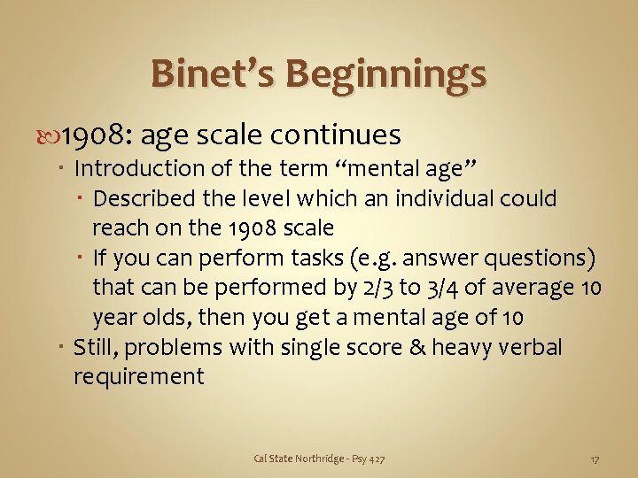 Binet’s Beginnings 1908: age scale continues Introduction of the term “mental age” Described the