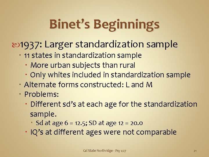 Binet’s Beginnings 1937: Larger standardization sample 11 states in standardization sample More urban subjects