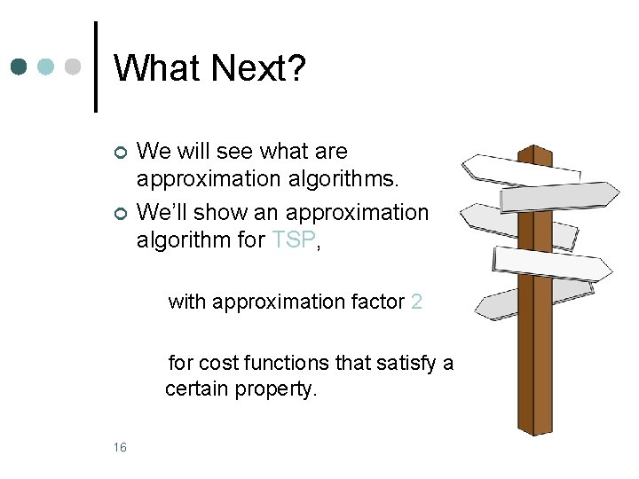 What Next? ¢ ¢ We will see what are approximation algorithms. We’ll show an