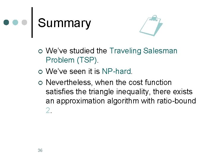 Summary ¢ ¢ ¢ 36 We’ve studied the Traveling Salesman Problem (TSP). We’ve seen