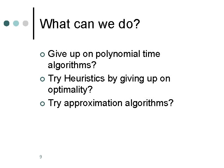 What can we do? Give up on polynomial time algorithms? ¢ Try Heuristics by