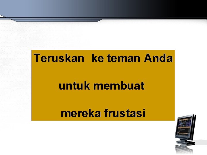 Teruskan ke teman Anda untuk membuat mereka frustasi 