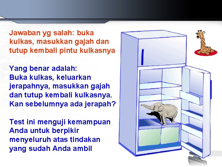 Jawaban yg salah: buka kulkas, masukkan gajah dan tutup kembali pintu kulkasnya Yang benar