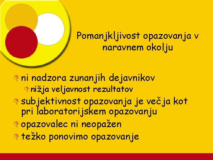 Pomanjkljivost opazovanja v naravnem okolju D ni nadzora zunanjih dejavnikov D nižja veljavnost rezultatov