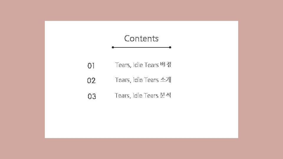 Contents 01 Tears, Idle Tears 배경 02 Tears, Idle Tears 소개 03 Tears, Idle