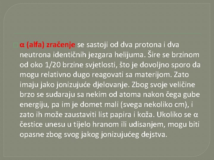 �α (alfa) zračenje se sastoji od dva protona i dva neutrona identičnih jezgara helijuma. �α (alfa) zračenje se sastoji od dva protona i dva neutrona identičnih jezgara helijuma.