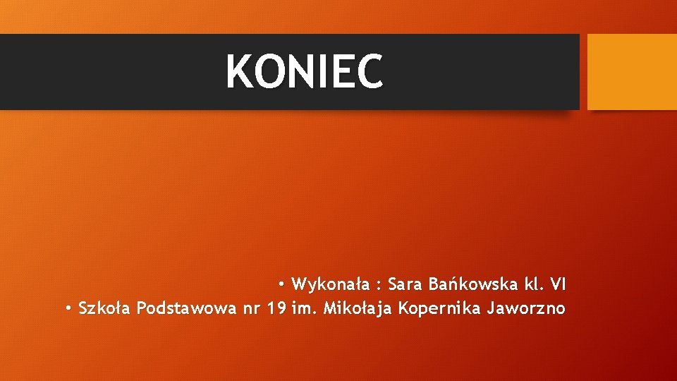 KONIEC • Wykonała : Sara Bańkowska kl. VI • Szkoła Podstawowa nr 19 im.