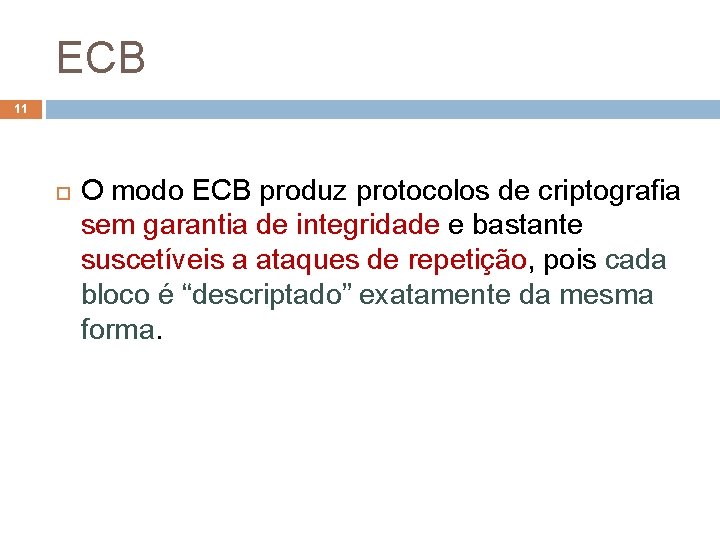 ECB 11 O modo ECB produz protocolos de criptografia sem garantia de integridade e