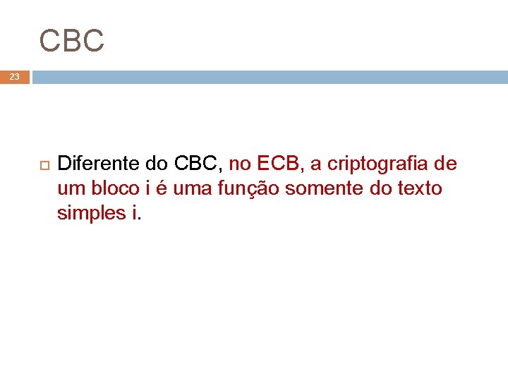 CBC 23 Diferente do CBC, no ECB, a criptografia de um bloco i é