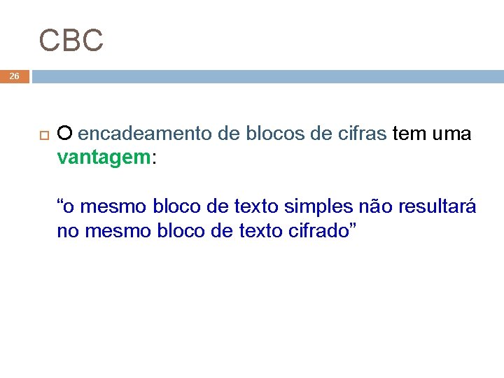 CBC 26 O encadeamento de blocos de cifras tem uma vantagem: “o mesmo bloco