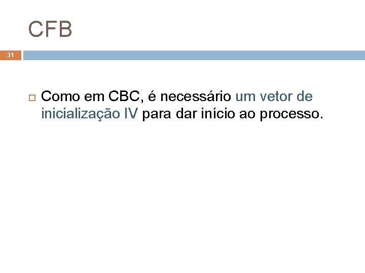 CFB 31 Como em CBC, é necessário um vetor de inicialização IV para dar