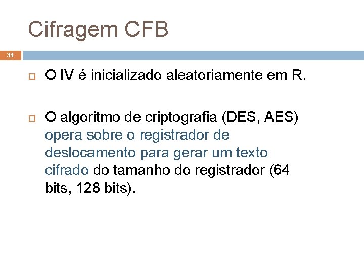 Cifragem CFB 34 O IV é inicializado aleatoriamente em R. O algoritmo de criptografia