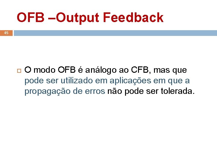 OFB –Output Feedback 45 O modo OFB é análogo ao CFB, mas que pode