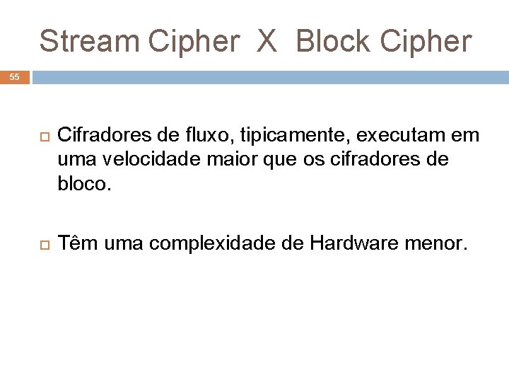 Stream Cipher X Block Cipher 55 Cifradores de fluxo, tipicamente, executam em uma velocidade