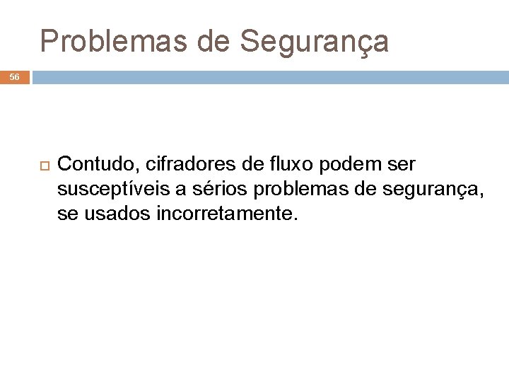 Problemas de Segurança 56 Contudo, cifradores de fluxo podem ser susceptíveis a sérios problemas