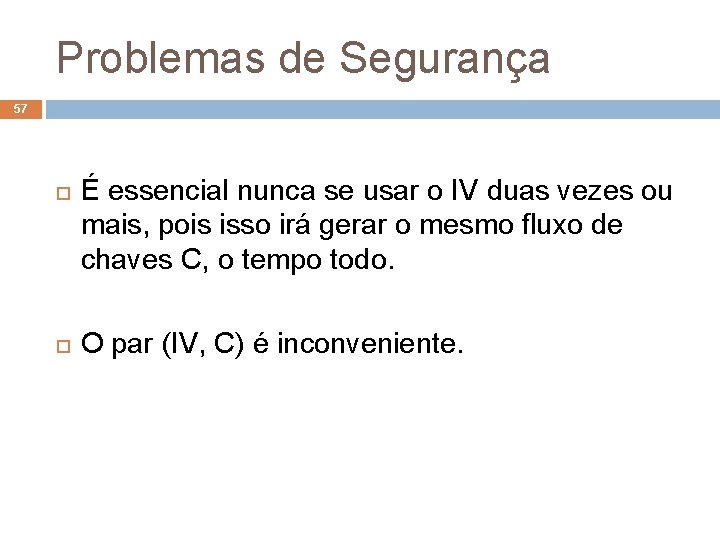 Problemas de Segurança 57 É essencial nunca se usar o IV duas vezes ou