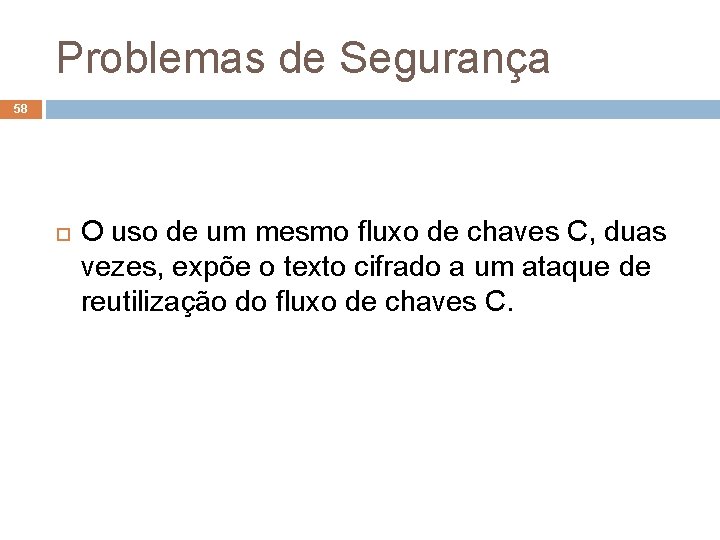 Problemas de Segurança 58 O uso de um mesmo fluxo de chaves C, duas