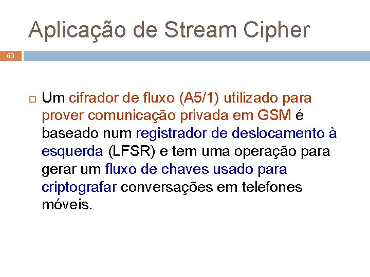 Aplicação de Stream Cipher 63 Um cifrador de fluxo (A 5/1) utilizado para prover