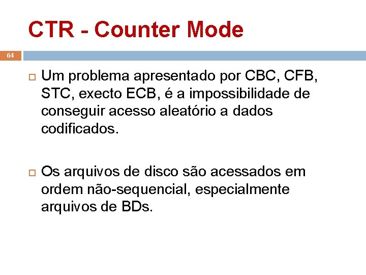 CTR - Counter Mode 64 Um problema apresentado por CBC, CFB, STC, execto ECB,