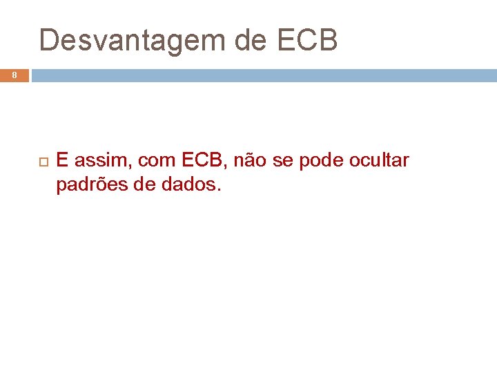 Desvantagem de ECB 8 E assim, com ECB, não se pode ocultar padrões de