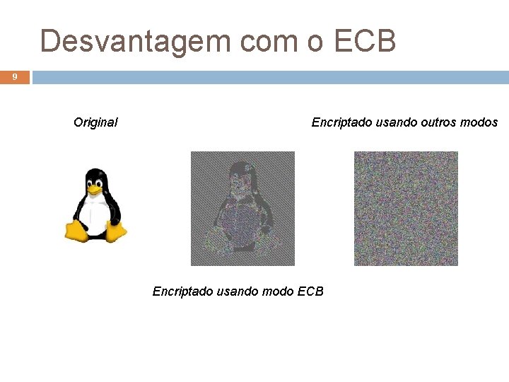 Desvantagem com o ECB 9 Original Encriptado usando outros modos Encriptado usando modo ECB