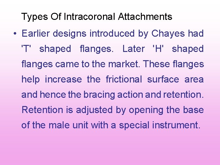 Types Of Intracoronal Attachments • Earlier designs introduced by Chayes had 'T' shaped flanges. Types Of Intracoronal Attachments • Earlier designs introduced by Chayes had 'T' shaped flanges.