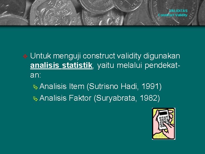 VALIDITAS Construct Validity v Untuk menguji construct validity digunakan analisis statistik, yaitu melalui pendekatan: