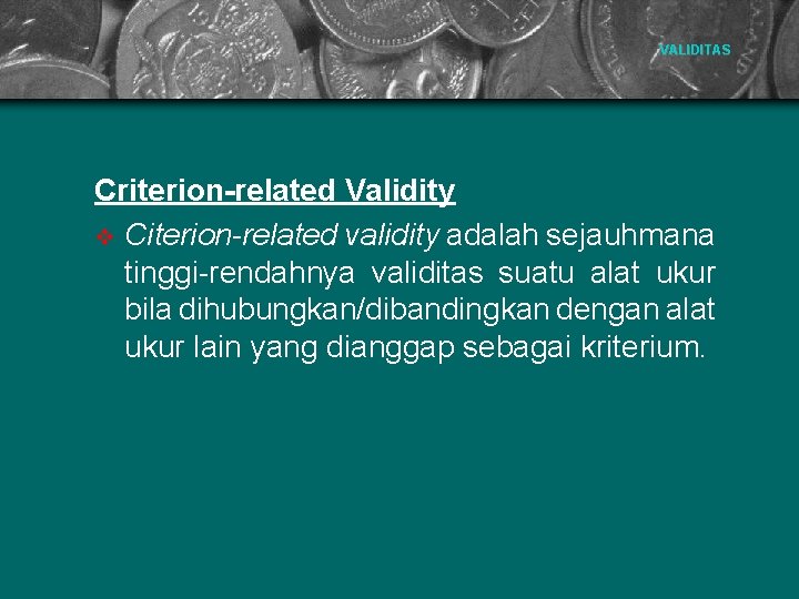 VALIDITAS Criterion-related Validity v Citerion-related validity adalah sejauhmana tinggi-rendahnya validitas suatu alat ukur bila