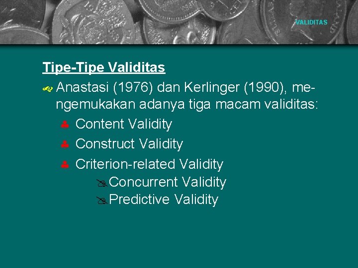 VALIDITAS Tipe-Tipe Validitas Anastasi (1976) dan Kerlinger (1990), mengemukakan adanya tiga macam validitas: §