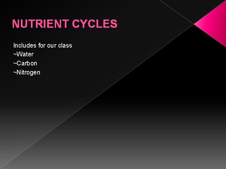NUTRIENT CYCLES Includes for our class ~Water ~Carbon ~Nitrogen 