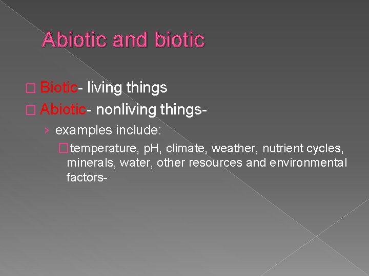 Abiotic and biotic � Biotic- living things � Abiotic- nonliving things› examples include: �temperature,