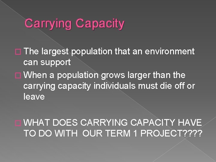 Carrying Capacity � The largest population that an environment can support � When a