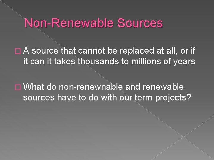 Non-Renewable Sources �A source that cannot be replaced at all, or if it can