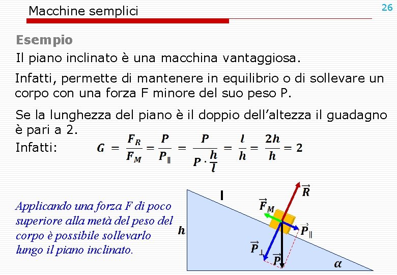 26 Macchine semplici Esempio Il piano inclinato è una macchina vantaggiosa. Infatti, permette di