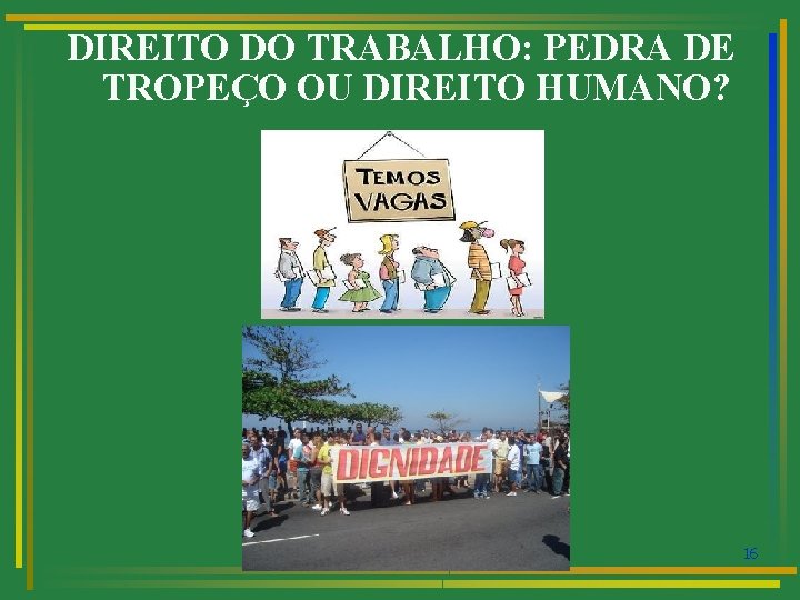 DIREITO DO TRABALHO: PEDRA DE TROPEÇO OU DIREITO HUMANO? 16 