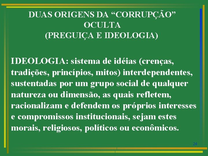 DUAS ORIGENS DA “CORRUPÇÃO” OCULTA (PREGUIÇA E IDEOLOGIA) IDEOLOGIA: sistema de idéias (crenças, tradições,